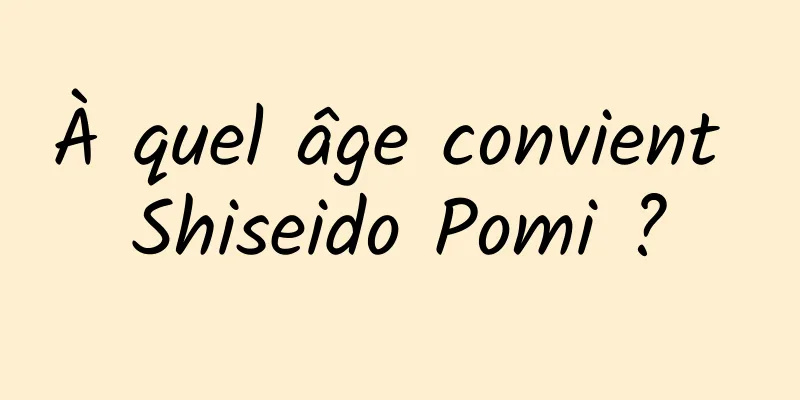 À quel âge convient Shiseido Pomi ?