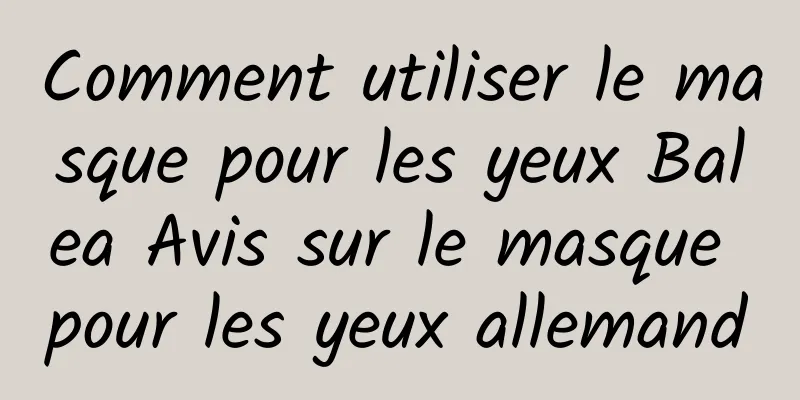 Comment utiliser le masque pour les yeux Balea Avis sur le masque pour les yeux allemand