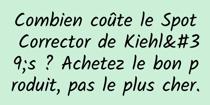 Combien coûte le Spot Corrector de Kiehl's ? Achetez le bon produit, pas le plus cher.