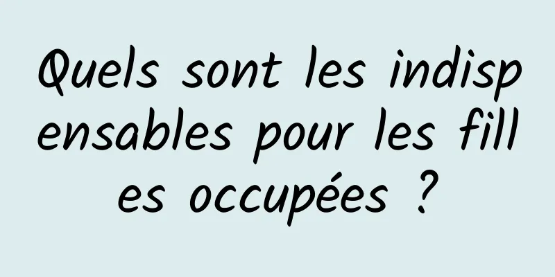 Quels sont les indispensables pour les filles occupées ?