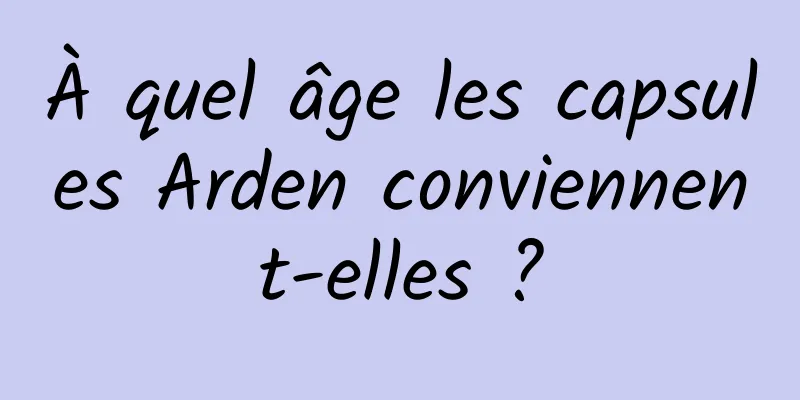 À quel âge les capsules Arden conviennent-elles ?