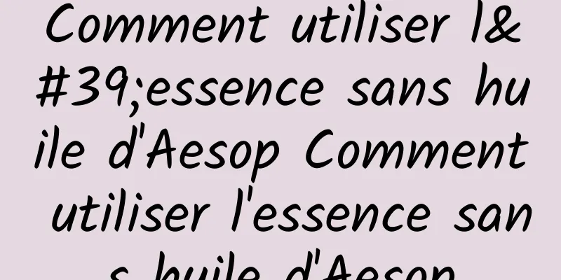 Comment utiliser l'essence sans huile d'Aesop Comment utiliser l'essence sans huile d'Aesop