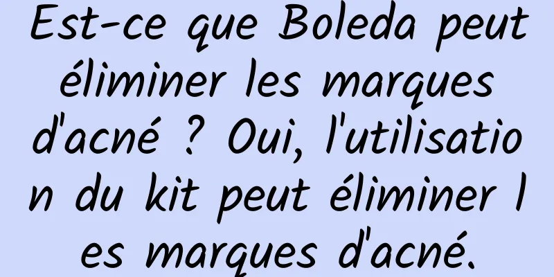 Est-ce que Boleda peut éliminer les marques d'acné ? Oui, l'utilisation du kit peut éliminer les marques d'acné.