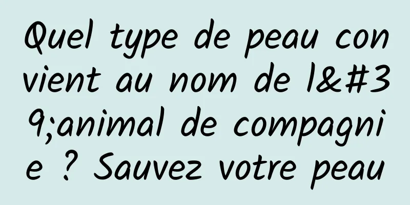 Quel type de peau convient au nom de l'animal de compagnie ? Sauvez votre peau