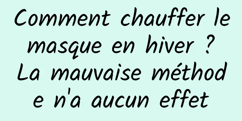 Comment chauffer le masque en hiver ? La mauvaise méthode n'a aucun effet