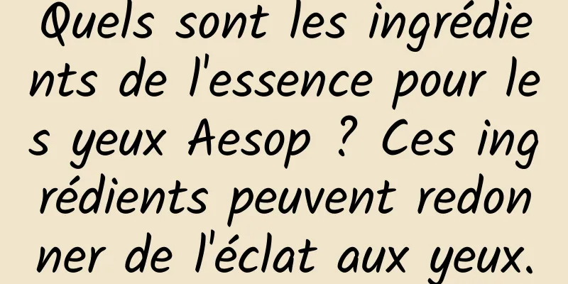 Quels sont les ingrédients de l'essence pour les yeux Aesop ? Ces ingrédients peuvent redonner de l'éclat aux yeux.