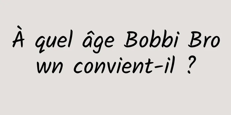 À quel âge Bobbi Brown convient-il ?