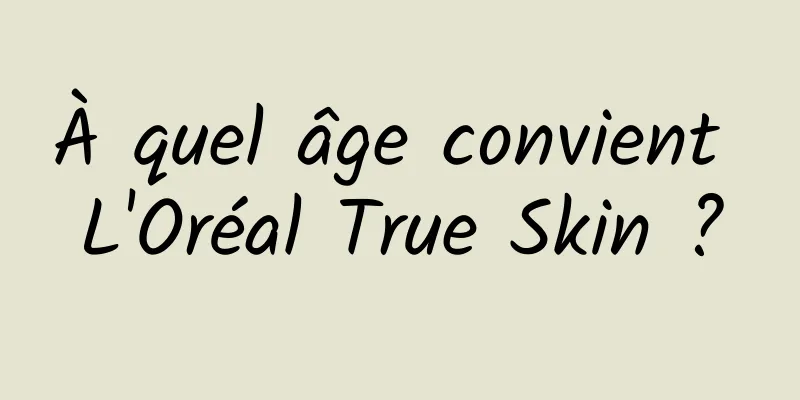 À quel âge convient L'Oréal True Skin ?
