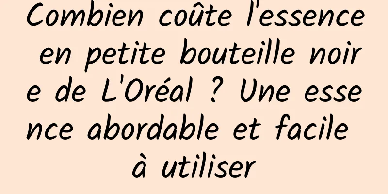 Combien coûte l'essence en petite bouteille noire de L'Oréal ? Une essence abordable et facile à utiliser