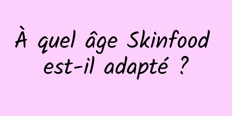 À quel âge Skinfood est-il adapté ?