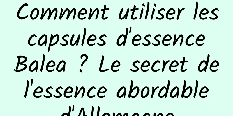Comment utiliser les capsules d'essence Balea ? Le secret de l'essence abordable d'Allemagne