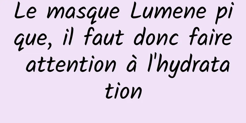 Le masque Lumene pique, il faut donc faire attention à l'hydratation