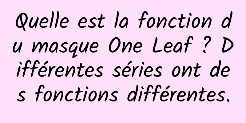Quelle est la fonction du masque One Leaf ? Différentes séries ont des fonctions différentes.