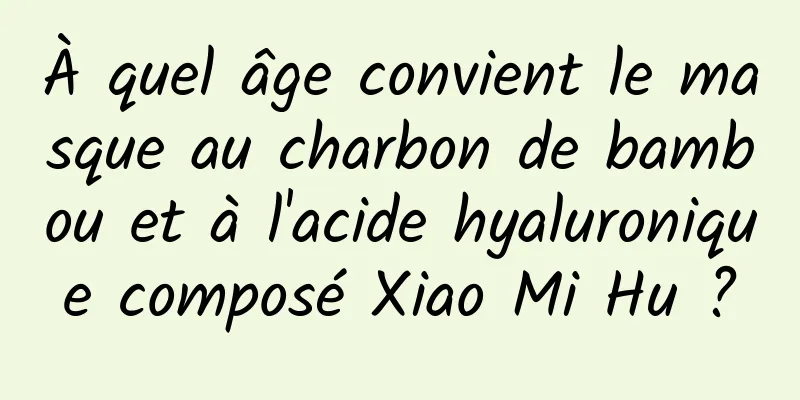 À quel âge convient le masque au charbon de bambou et à l'acide hyaluronique composé Xiao Mi Hu ?