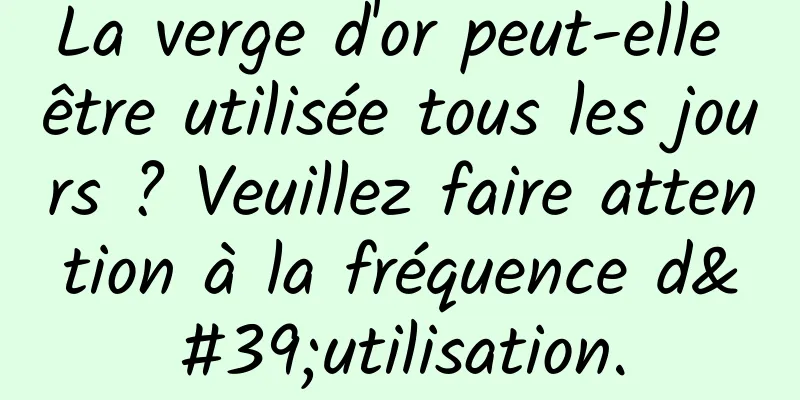 La verge d'or peut-elle être utilisée tous les jours ? Veuillez faire attention à la fréquence d'utilisation.