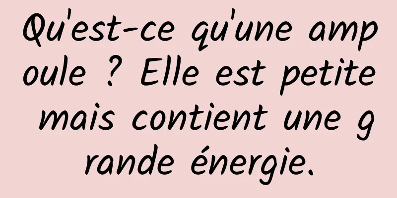Qu'est-ce qu'une ampoule ? Elle est petite mais contient une grande énergie.