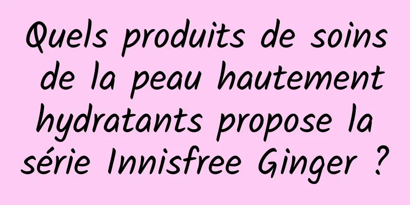 Quels produits de soins de la peau hautement hydratants propose la série Innisfree Ginger ?