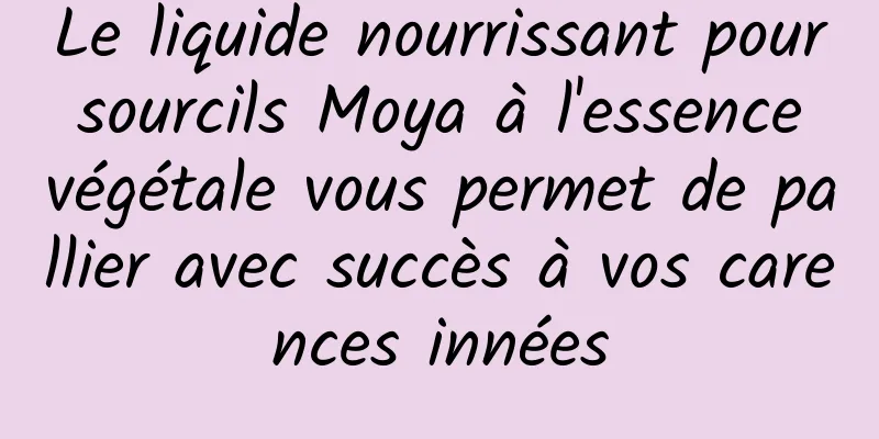 Le liquide nourrissant pour sourcils Moya à l'essence végétale vous permet de pallier avec succès à vos carences innées