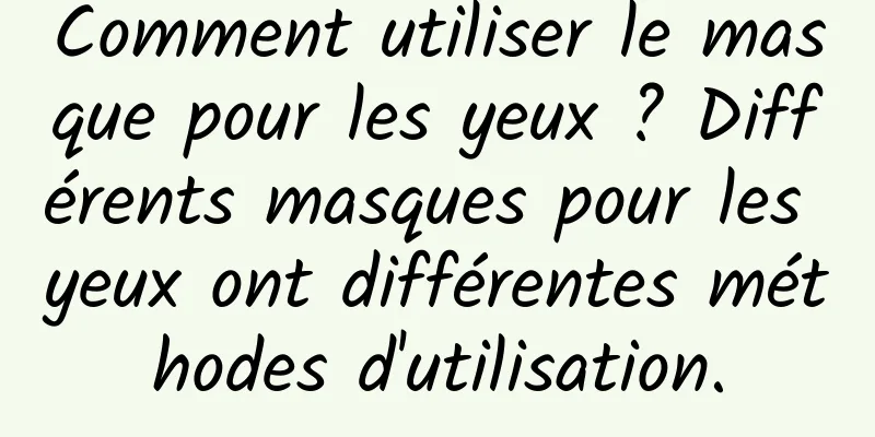 Comment utiliser le masque pour les yeux ? Différents masques pour les yeux ont différentes méthodes d'utilisation.