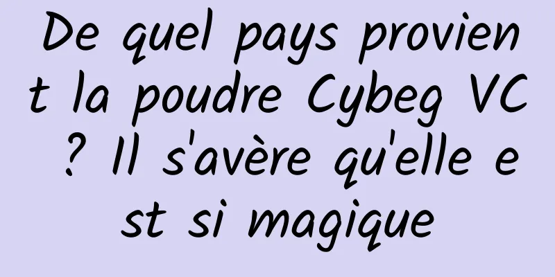 De quel pays provient la poudre Cybeg VC ? Il s'avère qu'elle est si magique