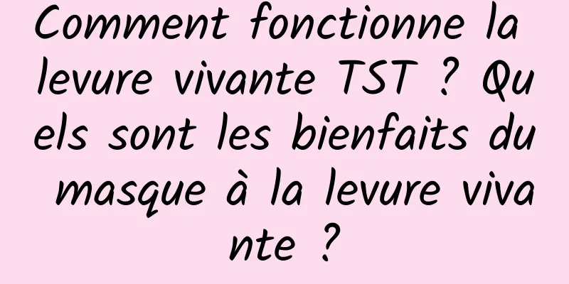 Comment fonctionne la levure vivante TST ? Quels sont les bienfaits du masque à la levure vivante ?