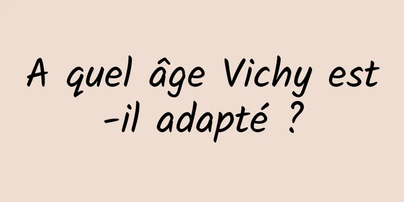 A quel âge Vichy est-il adapté ?