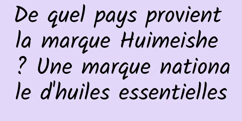 De quel pays provient la marque Huimeishe ? Une marque nationale d'huiles essentielles