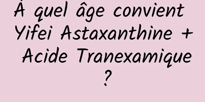 À quel âge convient Yifei Astaxanthine + Acide Tranexamique ?