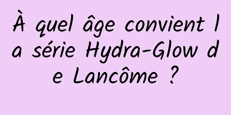 À quel âge convient la série Hydra-Glow de Lancôme ?