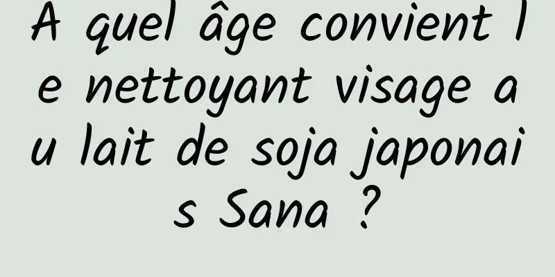 À quel âge convient le nettoyant visage au lait de soja japonais Sana ?