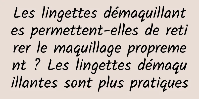 Les lingettes démaquillantes permettent-elles de retirer le maquillage proprement ? Les lingettes démaquillantes sont plus pratiques