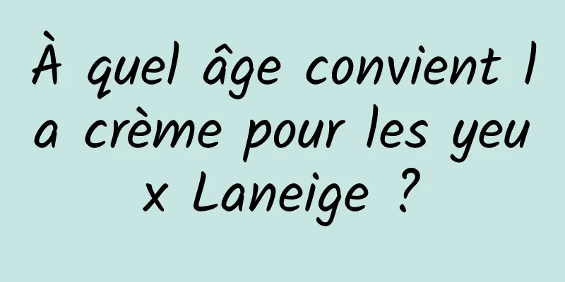 À quel âge convient la crème pour les yeux Laneige ?