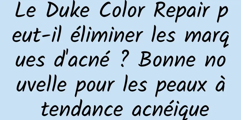 Le Duke Color Repair peut-il éliminer les marques d'acné ? Bonne nouvelle pour les peaux à tendance acnéique