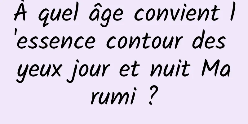 À quel âge convient l'essence contour des yeux jour et nuit Marumi ?