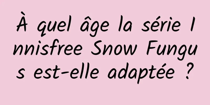 À quel âge la série Innisfree Snow Fungus est-elle adaptée ?