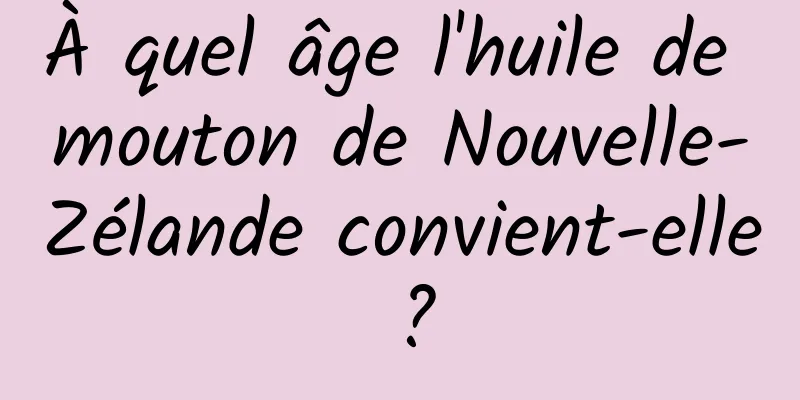 À quel âge l'huile de mouton de Nouvelle-Zélande convient-elle ?