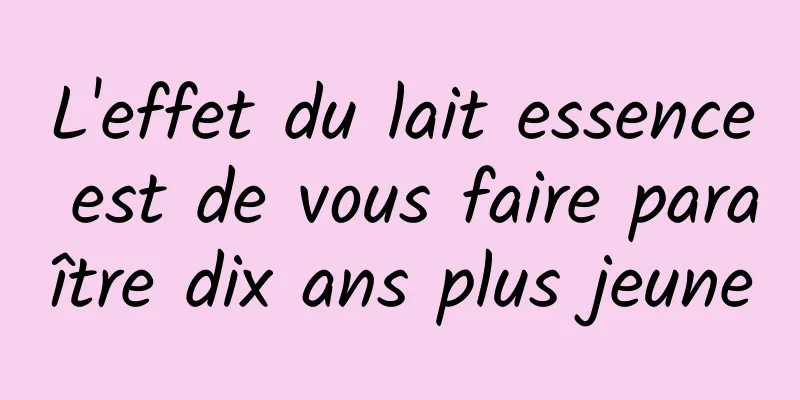 L'effet du lait essence est de vous faire paraître dix ans plus jeune