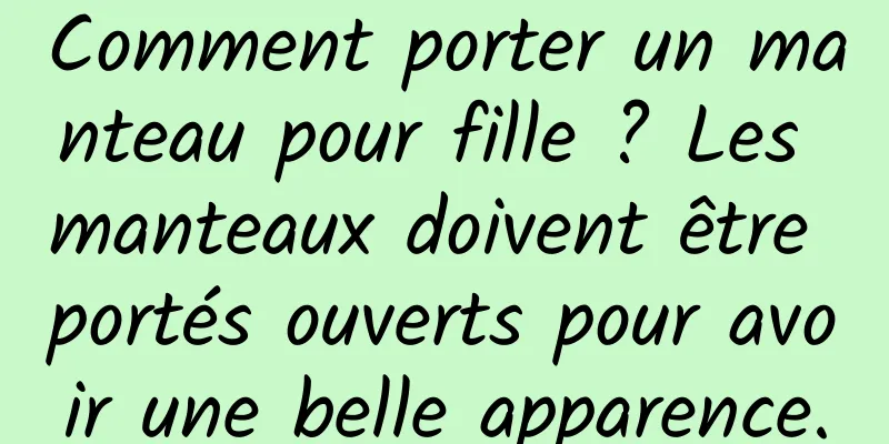 Comment porter un manteau pour fille ? Les manteaux doivent être portés ouverts pour avoir une belle apparence.