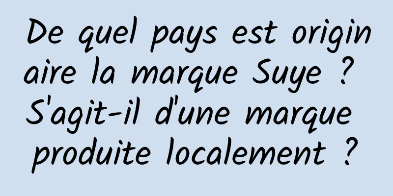De quel pays est originaire la marque Suye ? S'agit-il d'une marque produite localement ?