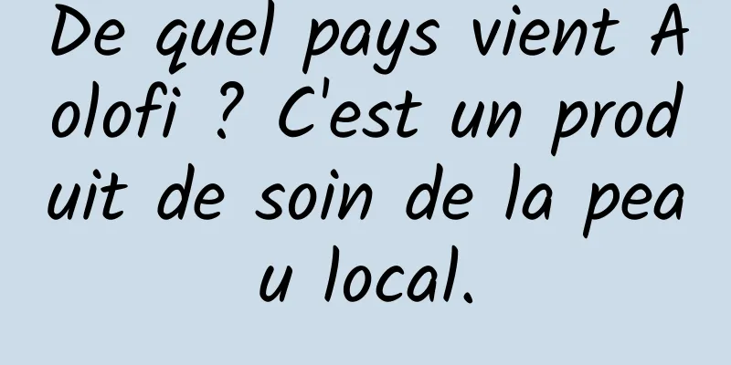 De quel pays vient Aolofi ? C'est un produit de soin de la peau local.