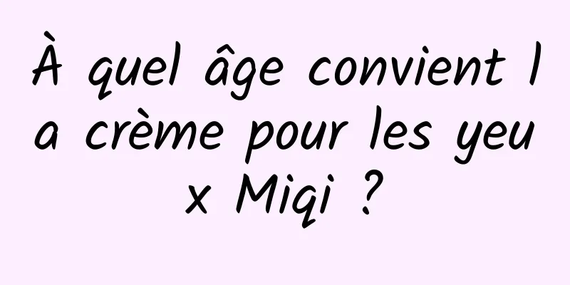 À quel âge convient la crème pour les yeux Miqi ?