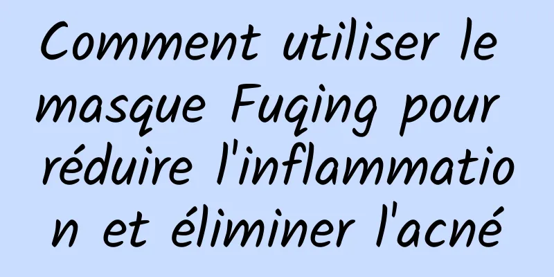 Comment utiliser le masque Fuqing pour réduire l'inflammation et éliminer l'acné