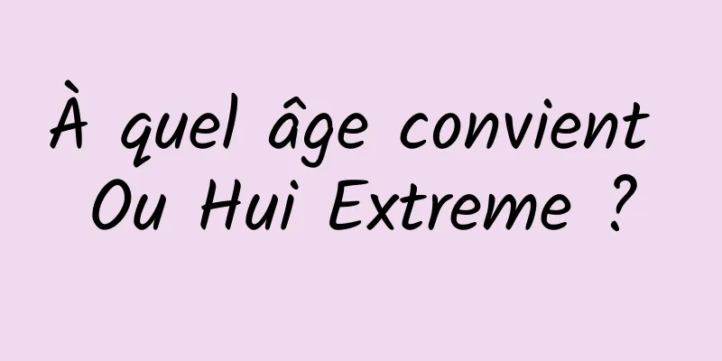 À quel âge convient Ou Hui Extreme ?