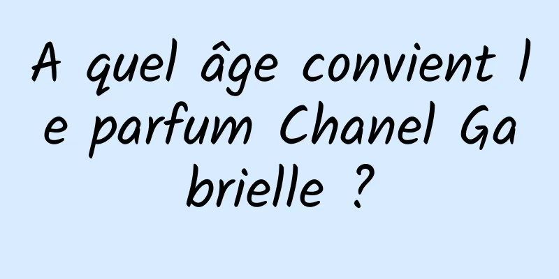 A quel âge convient le parfum Chanel Gabrielle ?