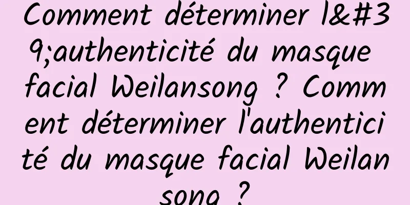 Comment déterminer l'authenticité du masque facial Weilansong ? Comment déterminer l'authenticité du masque facial Weilansong ?
