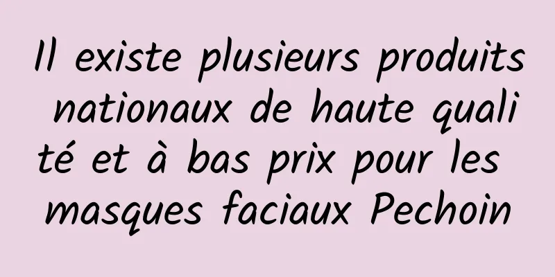 Il existe plusieurs produits nationaux de haute qualité et à bas prix pour les masques faciaux Pechoin