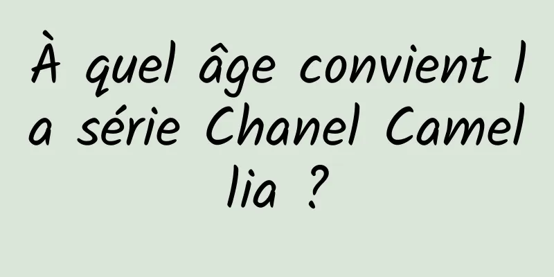 À quel âge convient la série Chanel Camellia ?