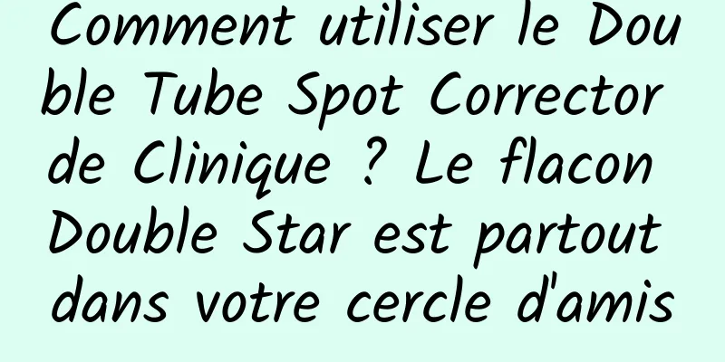 Comment utiliser le Double Tube Spot Corrector de Clinique ? Le flacon Double Star est partout dans votre cercle d'amis