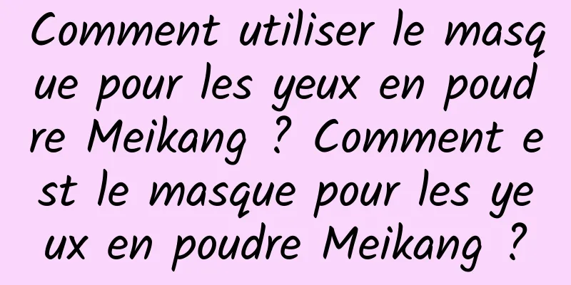Comment utiliser le masque pour les yeux en poudre Meikang ? Comment est le masque pour les yeux en poudre Meikang ?