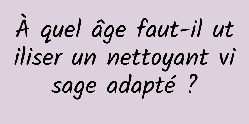 À quel âge faut-il utiliser un nettoyant visage adapté ?